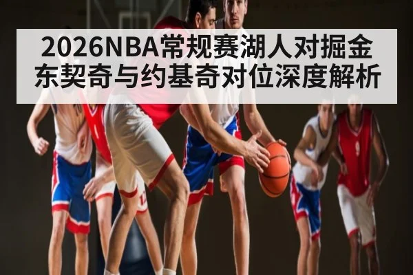 2026NBA常规赛湖人对掘金东契奇与约基奇对位深度解析