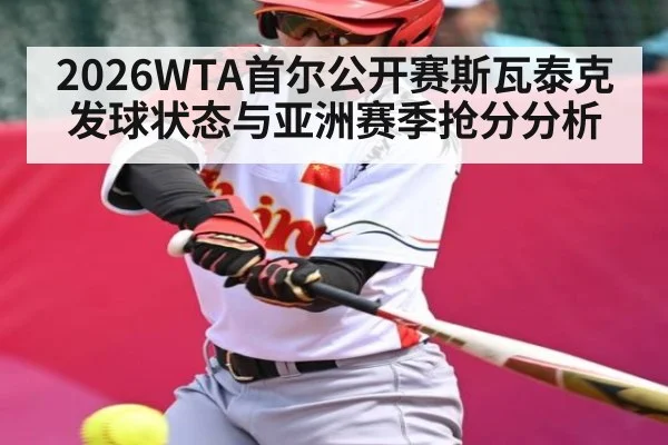 2026WTA首尔公开赛斯瓦泰克发球状态与亚洲赛季抢分分析