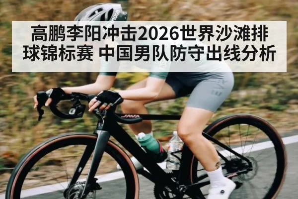 高鹏李阳冲击2026世界沙滩排球锦标赛 中国男队防守出线分析